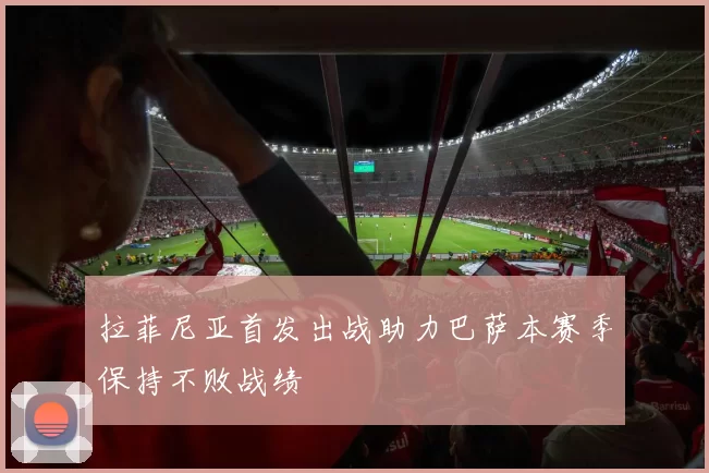 拉菲尼亚首发出战助力巴萨本赛季保持不败战绩
