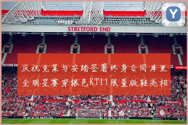 庆祝克莱与安踏签署终身合同库里全明星赛穿银色KT11限量版鞋亮相