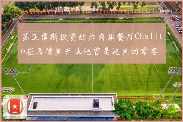 苏亚雷斯投资的炸肉排餐厅Chalito在马德里开业他曾是这里的常客