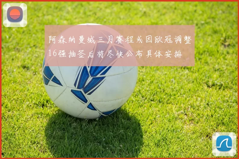 阿森纳曼城三月赛程或因欧冠调整16强抽签后将尽快公布具体安排