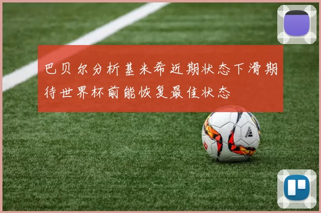 巴贝尔分析基米希近期状态下滑期待世界杯前能恢复最佳状态