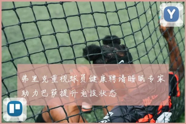 弗里克重视球员健康聘请睡眠专家助力巴萨提升竞技状态