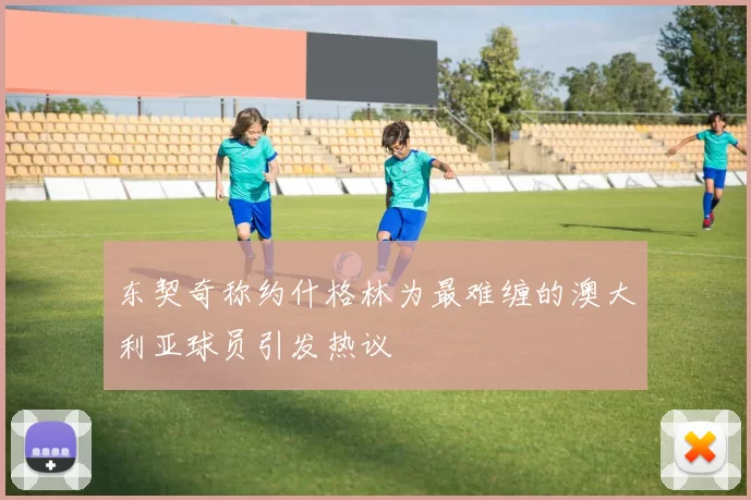 东契奇称约什格林为最难缠的澳大利亚球员引发热议