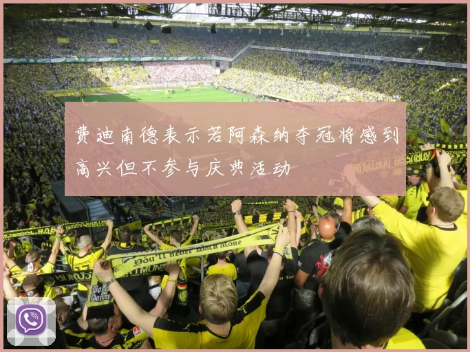 费迪南德表示若阿森纳夺冠将感到高兴但不参与庆典活动
