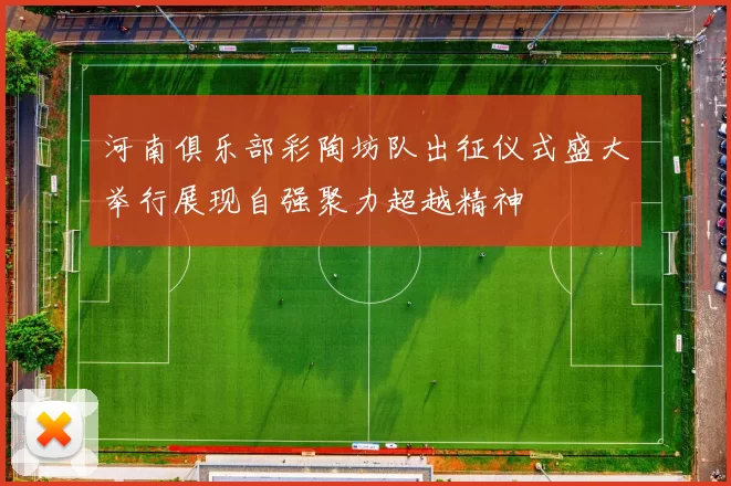 河南俱乐部彩陶坊队出征仪式盛大举行展现自强聚力超越精神