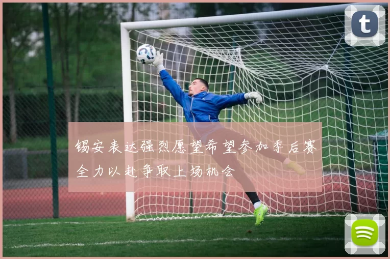 锡安表达强烈愿望希望参加季后赛全力以赴争取上场机会