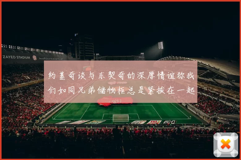 约基奇谈与东契奇的深厚情谊称我们如同兄弟储物柜总是紧挨在一起