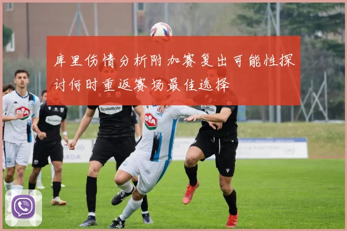 库里伤情分析附加赛复出可能性探讨何时重返赛场最佳选择