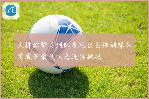大桥称赞马刺队表现出色强调球队需展现最佳状态迎接挑战